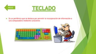 INICIO 
 Es un periférico que se destaca por permitir la incorporación de información a 
una computadora mediante caracteres 
 