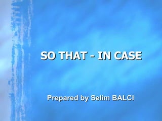 SO THAT - IN CASE Prepared by Selim BALCI 