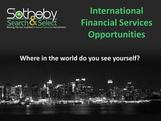 International
                   Financial Services
                     Opportunities

Where in the world do you see yourself?
 
