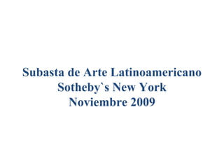 Subasta de Arte Latinoamericano
Sotheby`s New York
Noviembre 2009
 