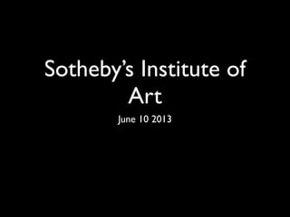 Sotheby’s Institute of
Art
June 10 2013
 