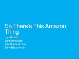 So There‟s This Amazon
Thing
Jared Faris
@jaredthenerd
jaredthenerd.com
jfaris@gmail.com
 