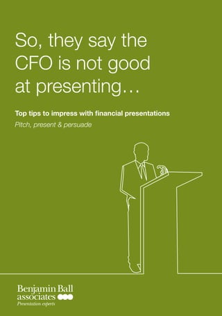 So, they say the
CFO is not good
at presenting…
Top tips to impress with financial presentations
Pitch, present & persuade




Presentation experts
 