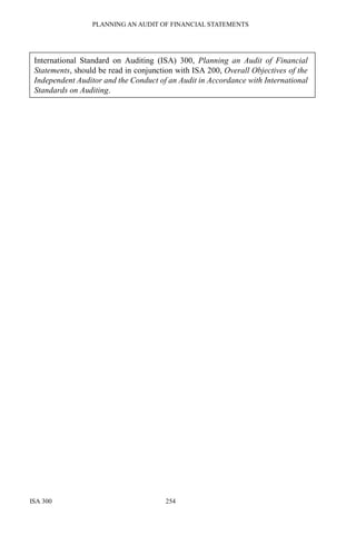 PLANNING AN AUDIT OF FINANCIAL STATEMENTS
ISA 300 254
International Standard on Auditing (ISA) 300, Planning an Audit of Financial
Statements, should be read in conjunction with ISA 200, Overall Objectives of the
Independent Auditor and the Conduct of an Audit in Accordance with International
Standards on Auditing.
 