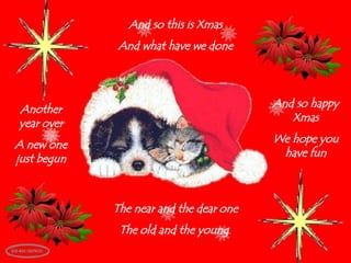 And so this is Xmas And what have we done Another year over A new one just begun And so happy Xmas We hope you have fun The near and the dear one The old and the young  