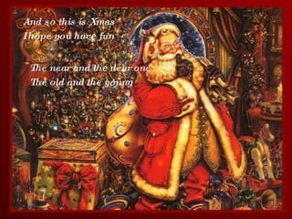 And so this is Xmas I hope you have fun The near and the dear one The old and the young 