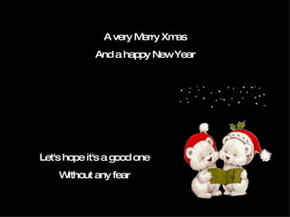 A very Merry Xmas And a happy New Year Let's hope it's a good one Without any fear 