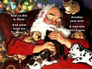 And so this is Xmas And what have we done Another year over A new one just begun 