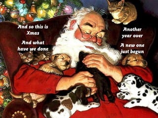 And so this is
Xmas

Another
year over

And what
have we done

A new one
just begun

 