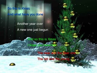 So this is Xmas And what have you done Another year over A  new one just begun And so this is Xmas I hope you have fun The near and the dear one The old and the young  