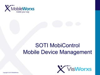 Copyright © 2014 MobileWorxs
SOTI MobiControl
Mobile Device Management
 