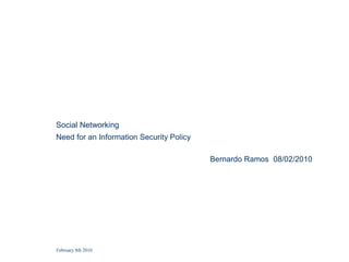 Social Networking
Need for an Information Security Policy

                                          Bernardo Ramos 08/02/2010




February 8th 2010
 