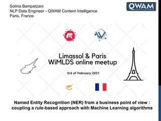 Named Entity Recognition (NER) from a business point of view :
coupling a rule-based approach with Machine Learning algorithms
Sotiria Bampatzani
NLP Data Engineer - QWAM Content Intelligence
Paris, France
 