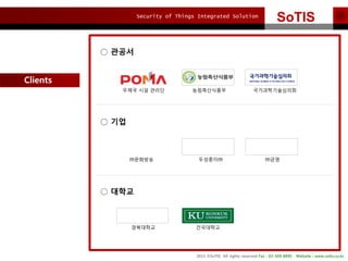 Security of Things Integrated Solution
2015 ?SoTIS All rights reserved Fax : 02-569-8895 Website : www.sotis.co.kr
SoTISSoTIS
Clients
 ???
 ??
 ???
??? ?? ??? ??????? ?????????
????? ????? ???
????? ?????
 