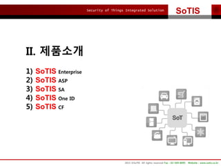Security of Things Integrated Solution
SoTIS
2015 ?SoTIS All rights reserved Fax : 02-569-8895 Website : www.sotis.co.kr
II. ????
1) SoTIS Enterprise
2) SoTIS ASP
3) SoTIS SA
4) SoTIS One ID
5) SoTIS CF
 