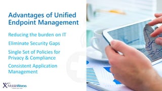 Advantages of Unified
Endpoint Management
Reducing the burden on IT
Eliminate Security Gaps
Single Set of Policies for
Privacy & Compliance
Consistent Application
Management
 