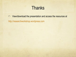 Thanks View/download the presentation and access the resources at  	http://researchworkshop.wordpress.com 