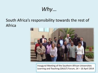 Why…
South Africa’s responsibility towards the rest of
Africa
Inaugural Meeting of the Southern African Universities
Learn...
