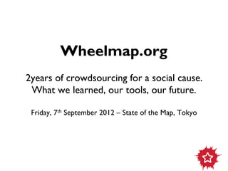Wheelmap.org
2years of crowdsourcing for a social cause.
 What we learned, our tools, our future.

 Friday, 7th September 2012 – State of the Map, Tokyo
 