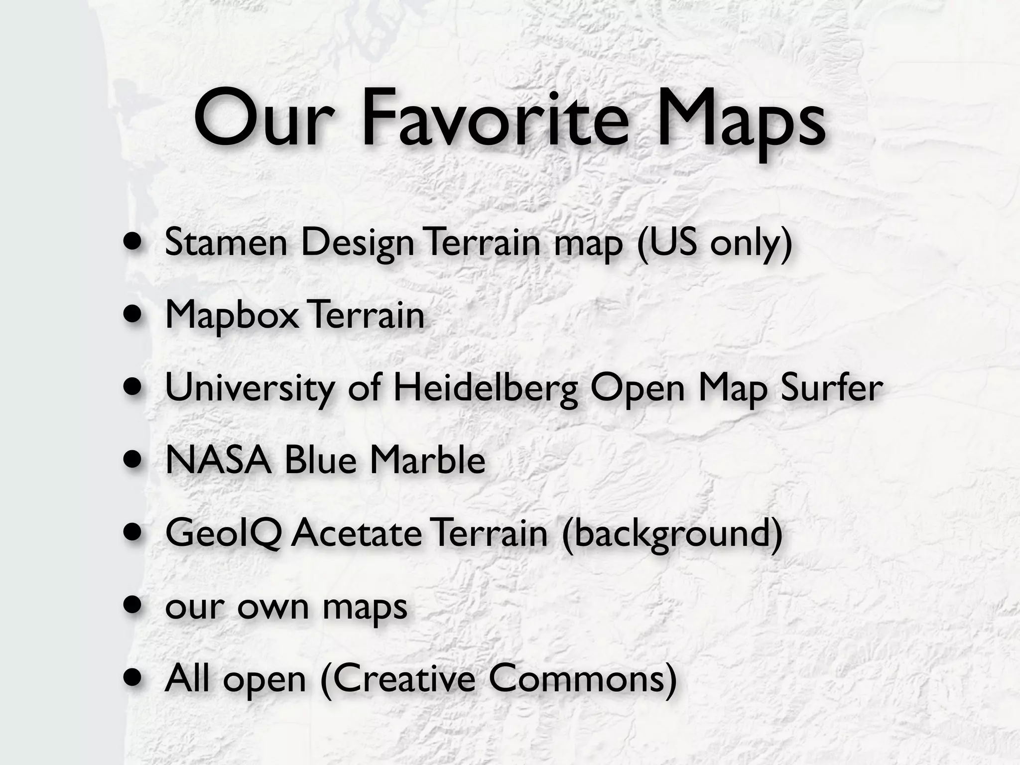 Our Favorite Maps
• Stamen Design Terrain map (US only)
• Mapbox Terrain
• University of Heidelberg Open Map Surfer
• NASA Blue Marble
• GeoIQ Acetate Terrain (background)
• our own maps
• All open (Creative Commons)
 