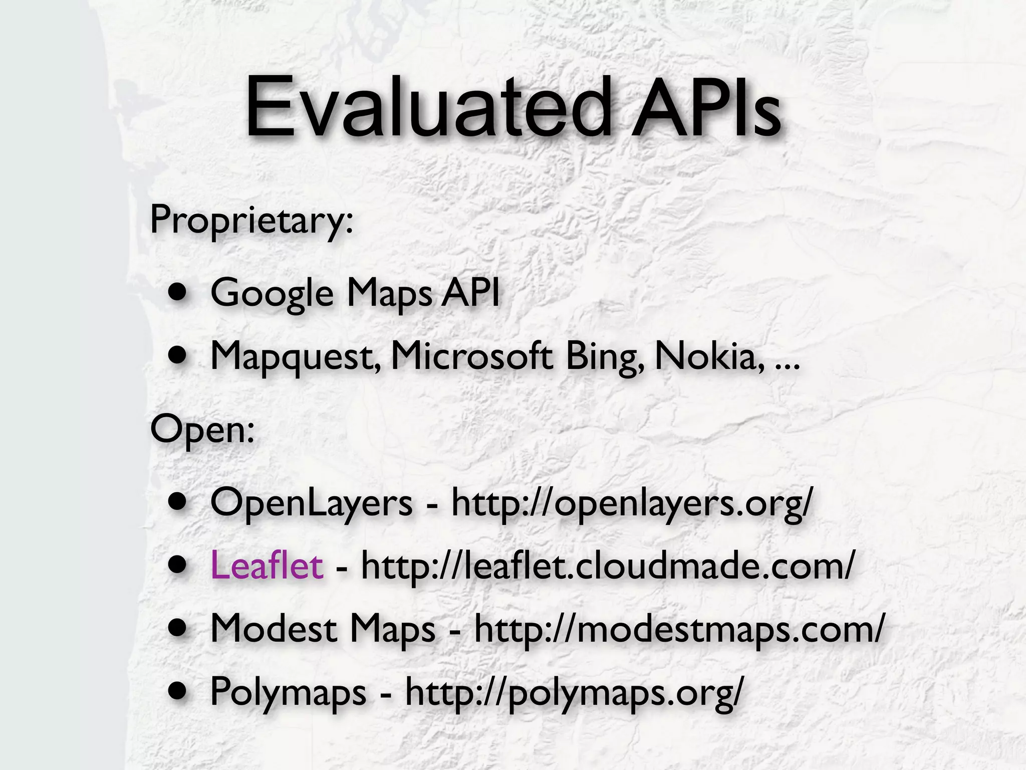 Evaluated APIs
Proprietary:
• Google Maps API
• Mapquest, Microsoft Bing, Nokia, ...
Open:
• OpenLayers - http://openlayers.org/
• Leaﬂet - http://leaﬂet.cloudmade.com/
• Modest Maps - http://modestmaps.com/
• Polymaps - http://polymaps.org/
 