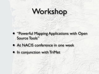 Workshop

• “Powerful Mapping Applications with Open
  Source Tools”
• At NACIS conference in one week
 • In conjunction with TriMet
 