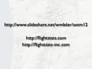 http://www.slideshare.net/wmleler/sotm12

          http://ﬂightstats.com
        http://ﬂightstats-inc.com
 