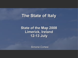 The State of Italy

State of the Map 2008
  Limerick, Ireland
      12-13 July


     Simone Cortesi
 