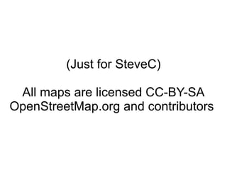 (Just for SteveC) All maps are licensed CC-BY-SA OpenStreetMap.org and contributors  