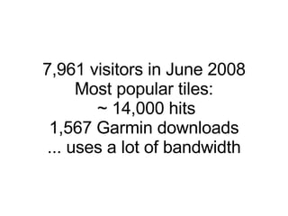 7,961 visitors in June 2008 Most popular tiles: ~ 14,000 hits 1,567 Garmin downloads ... uses a lot of bandwidth 