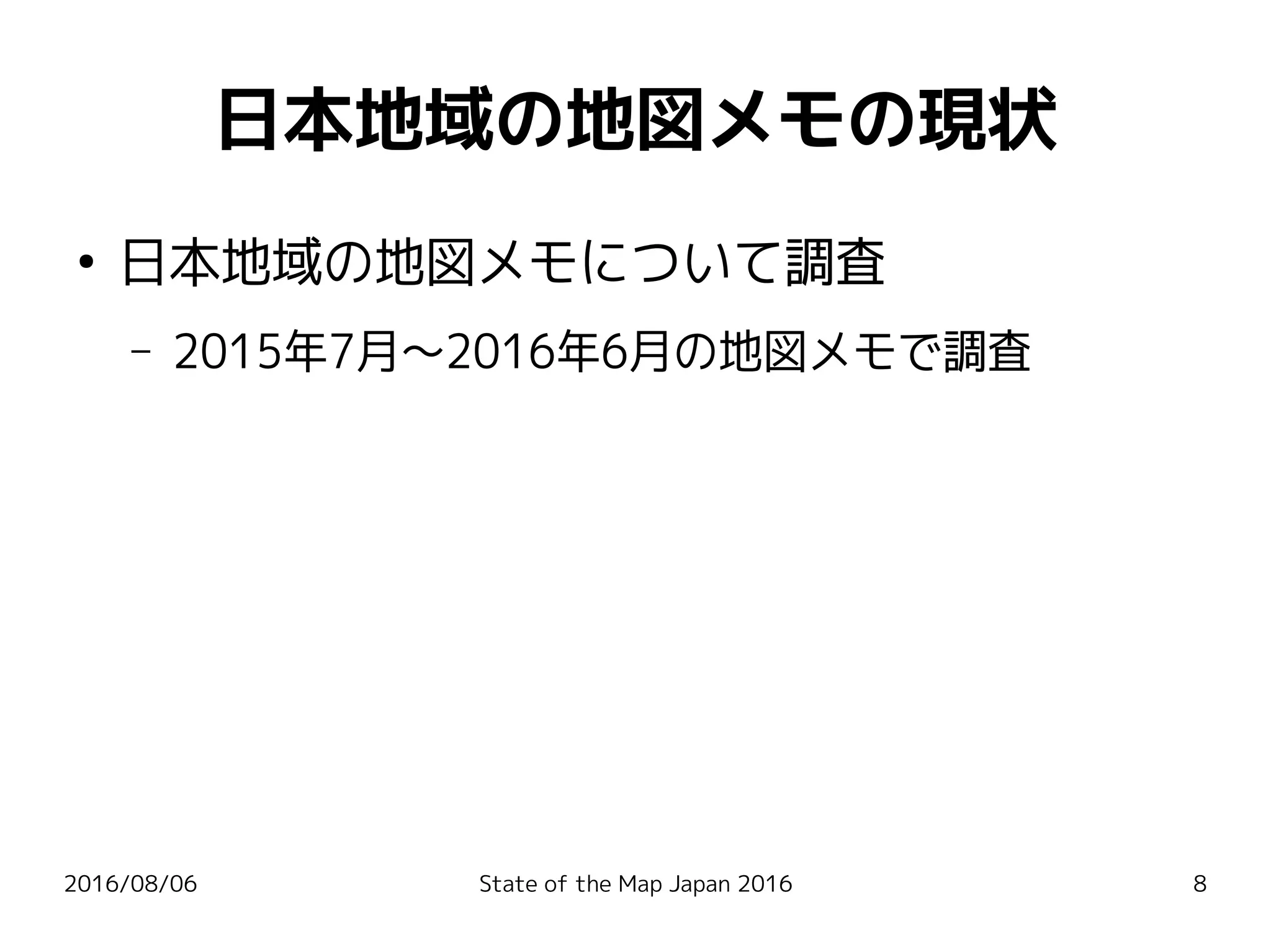 2016/08/06 State of the Map Japan 2016 8
日本地域の地図メモの現状
●
日本地域の地図メモについて調査
– 2015年7月〜2016年6月の地図メモで調査
 