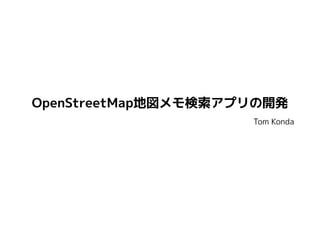 Tom Konda
OpenStreetMap地図メモ検索アプリの開発
 