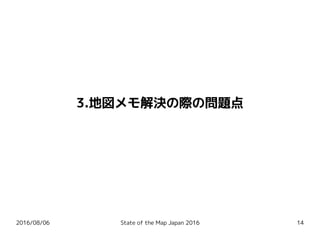 2016/08/06 State of the Map Japan 2016 14
3.地図メモ解決の際の問題点
 