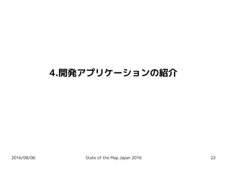 2016/08/06 State of the Map Japan 2016 22
4.開発アプリケーションの紹介
 