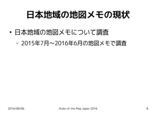 2016/08/06 State of the Map Japan 2016 8
日本地域の地図メモの現状
●
日本地域の地図メモについて調査
– 2015年7月〜2016年6月の地図メモで調査
 