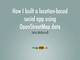 How I built a location-based
     social app using
   OpenStreetMap data
         John McKerrell
 