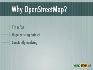 Why OpenStreetMap?

I’m a fan
Huge existing dataset
Constantly evolving
Read/Write API
 