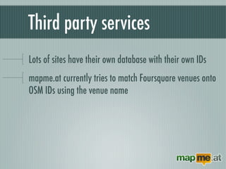 Third party services
Lots of sites have their own database with their own IDs
mapme.at currently tries to match Foursquare...