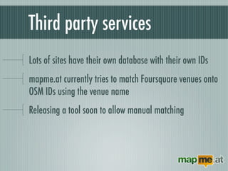 Third party services
Lots of sites have their own database with their own IDs
mapme.at currently tries to match Foursquare...