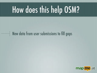 How does this help OSM?

New data from user submissions to ﬁll gaps
New mapping data linking OpenStreetMap
to external ser...
