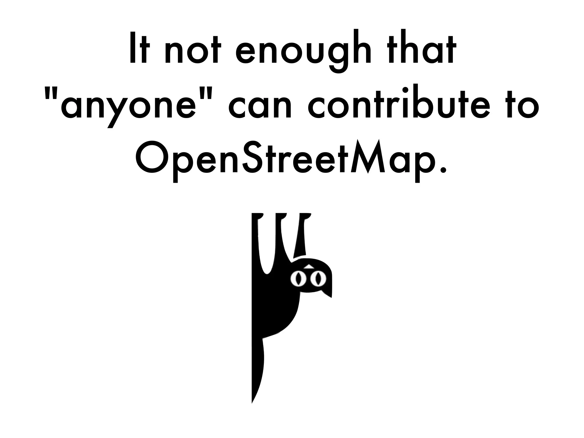 It not enough that
"anyone" can contribute to
OpenStreetMap.
 
