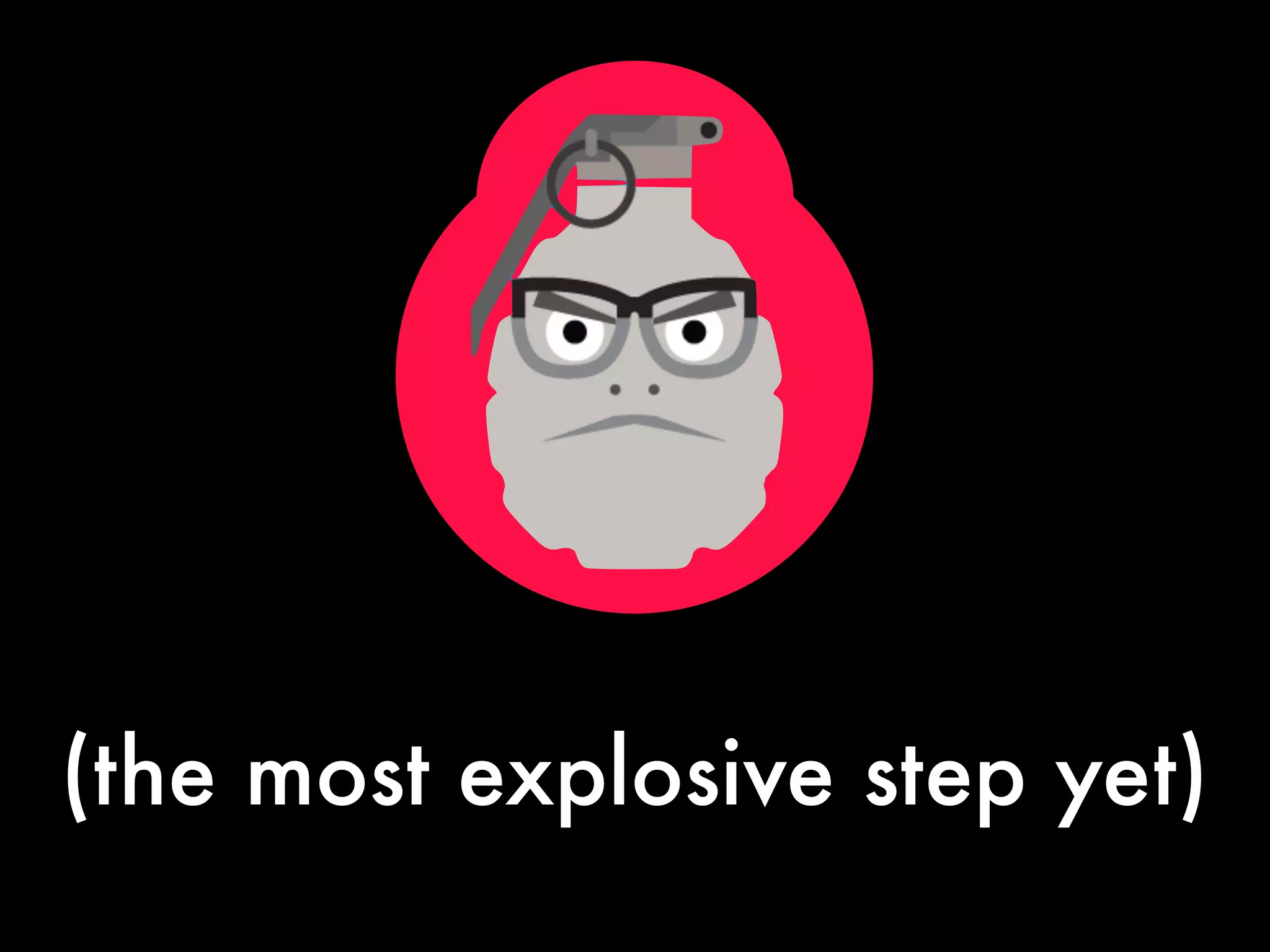 (the most explosive step yet)
 