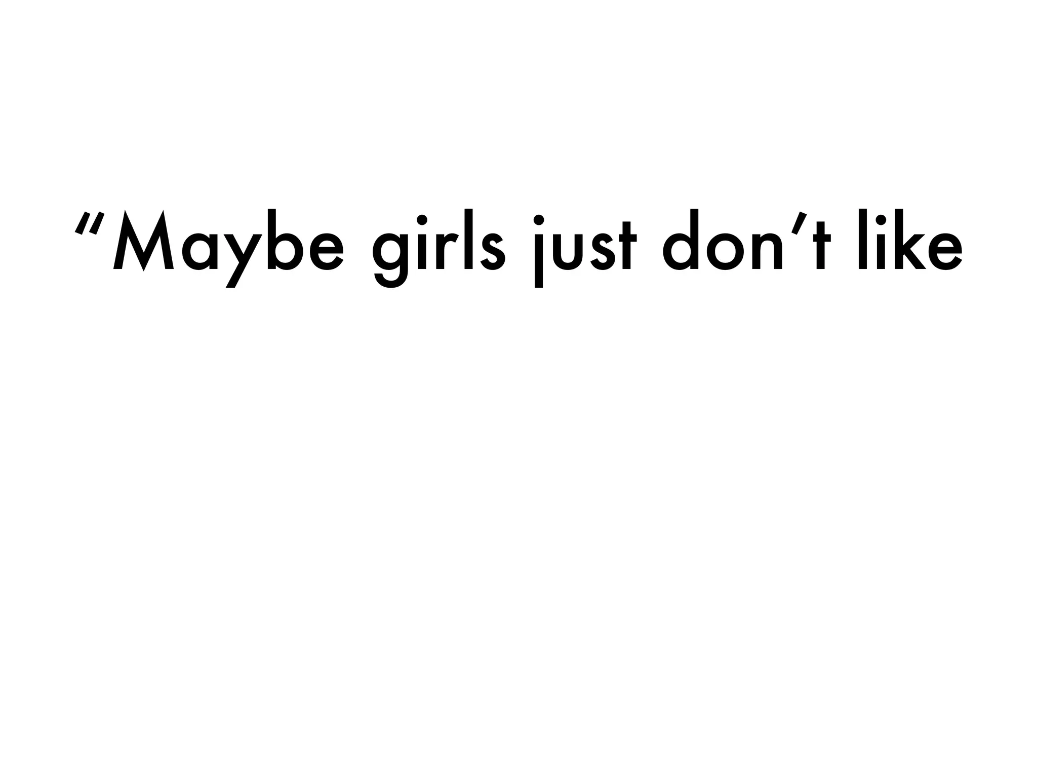 “Maybe girls just don’t like
 