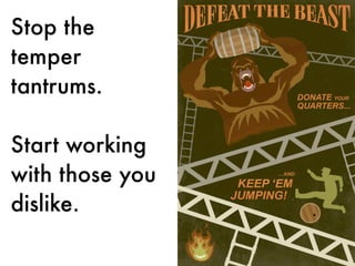 Stop the
temper
tantrums.
Start working
with those you
dislike.
 