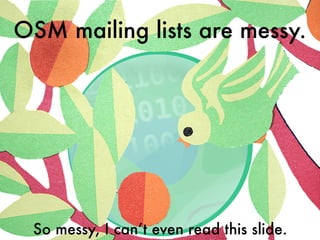 OSM mailing lists are messy.
So messy, I can’t even read this slide.
 