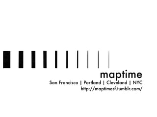 maptime
San Francisco | Portland | Cleveland | NYC
http://maptimesf.tumblr.com/
 