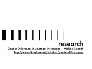 research
Gender Differences in Jinotega, Nicaragua | Michael Kozuch
http://www.slideshare.net/mikekoz/gender-diff-mapping
 