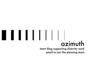 azimuth
team blog supporting diversity work
email to join the planning team
 