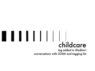 childcare
tag added in iDeditor!
conversations with JOSM and tagging list
 