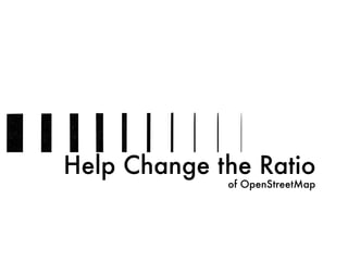 Help Change the Ratio
of OpenStreetMap
 